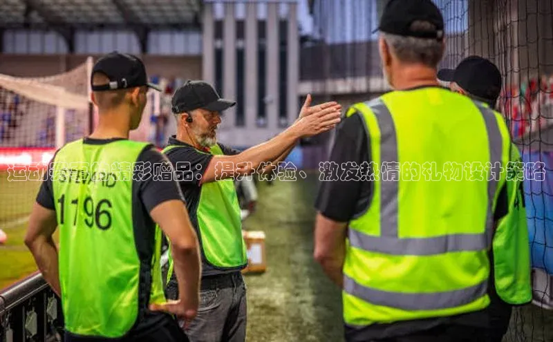 运动赛事的精彩赠品：提升体验、激发热情的礼物设计策略