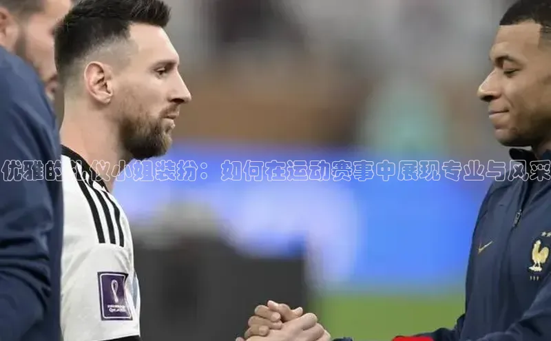 优雅的礼仪小姐装扮：如何在运动赛事中展现专业与风采