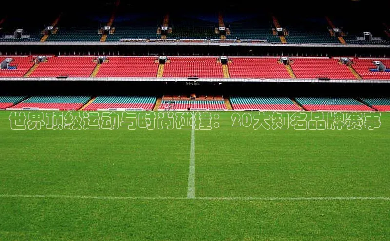 世界顶级运动与时尚碰撞：20大知名品牌赛事