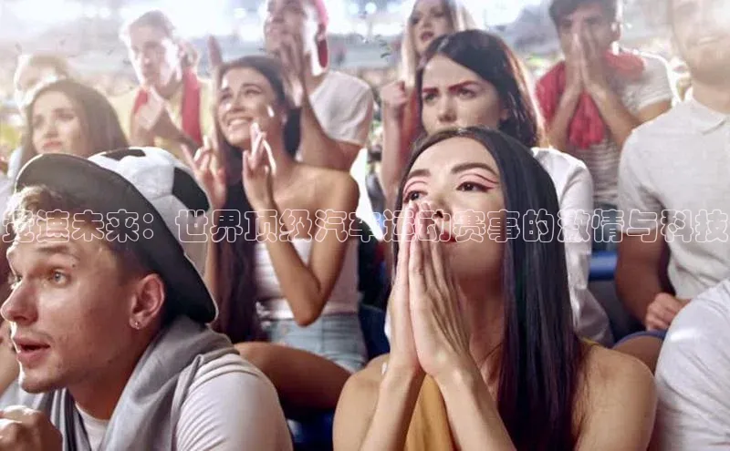 竞速未来：世界顶级汽车运动赛事的激情与科技