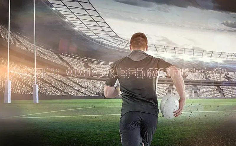 水之舞者：2021年水上运动赛事回顾与展望