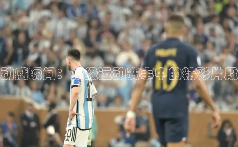 动感瞬间：顶级运动赛事中的精彩片段