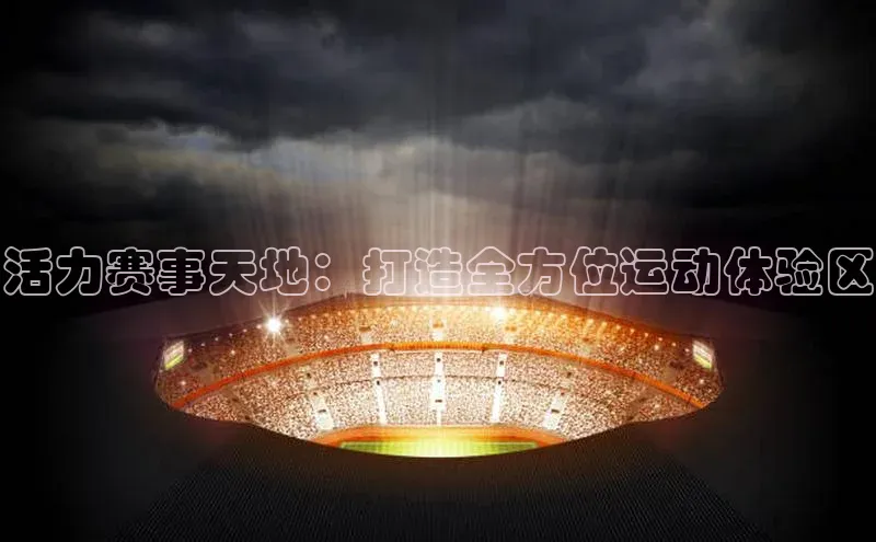 活力赛事天地：打造全方位运动体验区
